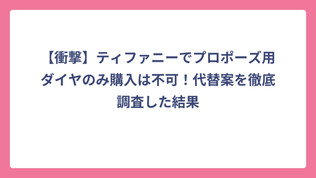 【衝撃】ティファニーでプロポーズ用ダイヤのみ購入は不可！代替案を徹底調査した結果