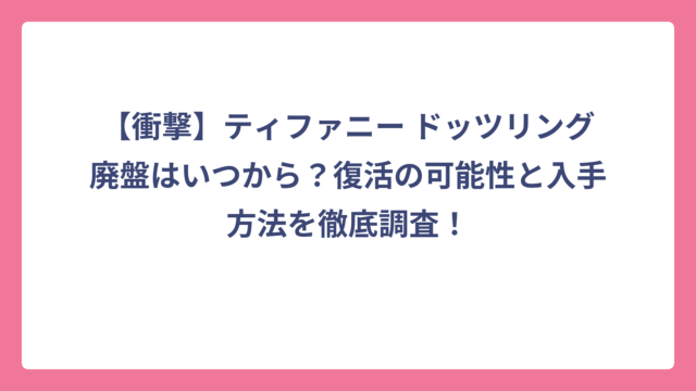 【衝撃】ティファニー ドッツリング廃盤はいつから？復活の可能性と入手方法を徹底調査！