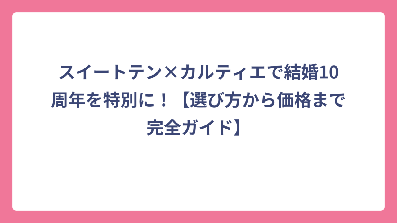 スイートテン×カルティエで結婚10周年を特別に！【選び方から価格まで完全ガイド】