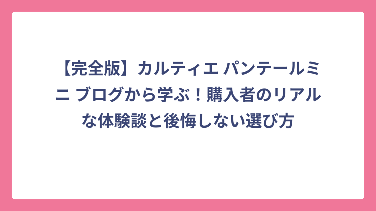 【完全版】カルティエ パンテールミニ ブログから学ぶ！購入者のリアルな体験談と後悔しない選び方