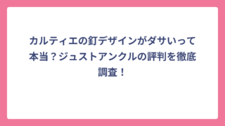 カルティエの釘デザインがダサいって本当？ジュストアンクルの評判を徹底調査！