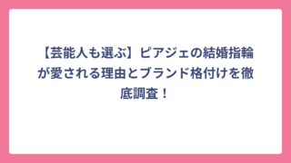 【芸能人も選ぶ】ピアジェの結婚指輪が愛される理由とブランド格付けを徹底調査！