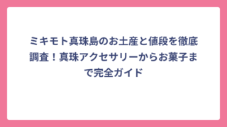 ミキモト真珠島のお土産と値段を徹底調査！真珠アクセサリーからお菓子まで完全ガイド