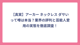 【真実】アーカー ネックレス ダサいって噂は本当？業界の評判と芸能人愛用の実態を徹底調査！
