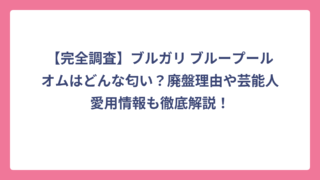 【完全調査】ブルガリ ブループールオムはどんな匂い？廃盤理由や芸能人愛用情報も徹底解説！