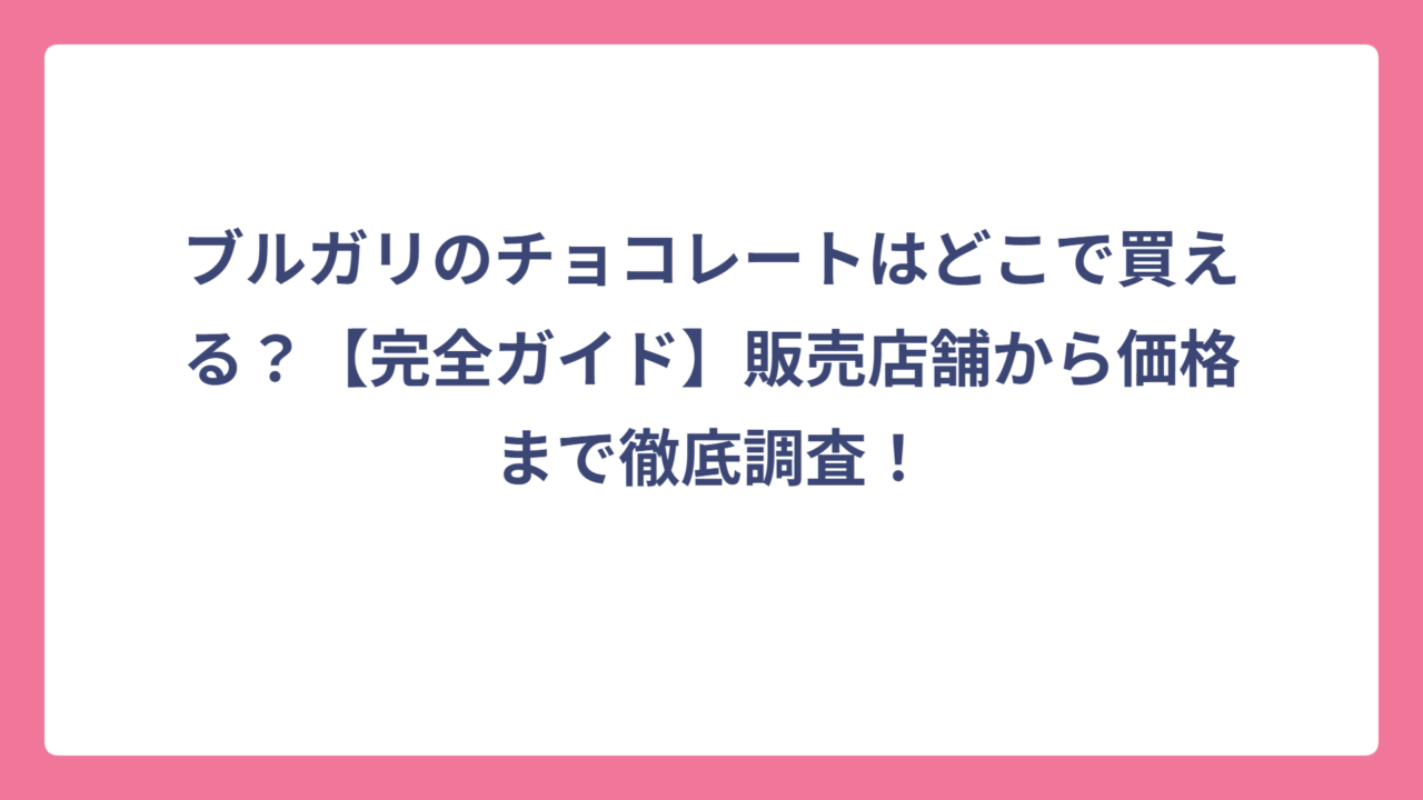 ブルガリのチョコレートはどこで買える？【完全ガイド】販売店舗から価格まで徹底調査！