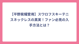 【平野紫耀愛用】スワロフスキーテニスネックレスの真実！ファン必見の入手方法とは？