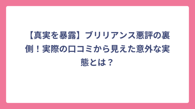 【真実を暴露】ブリリアンス悪評の裏側！実際の口コミから見えた意外な実態とは？