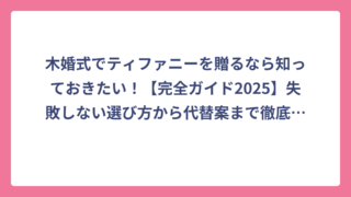 木婚式でティファニーを贈るなら知っておきたい！【完全ガイド2025】失敗しない選び方から代替案まで徹底解説