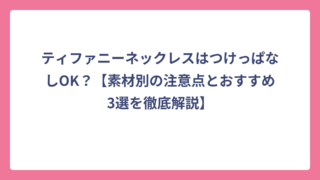 ティファニーネックレスはつけっぱなしOK？【素材別の注意点とおすすめ3選を徹底解説】