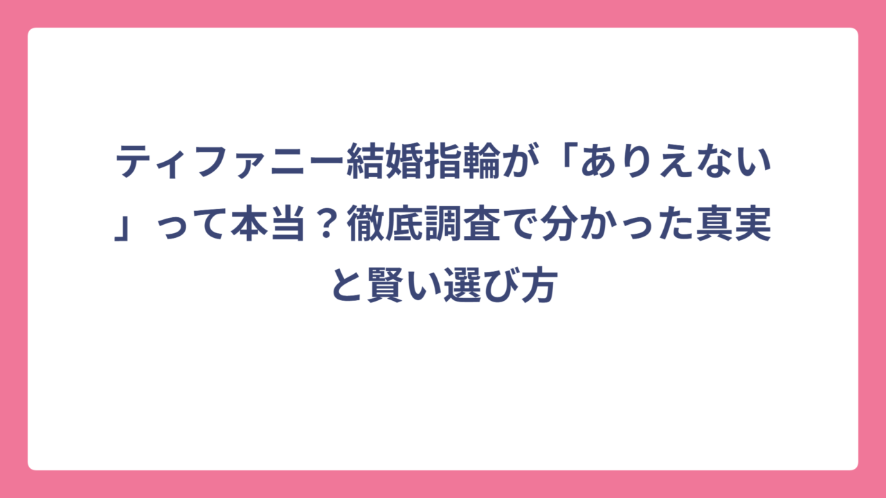 ティファニー結婚指輪が「ありえない」って本当？徹底調査で分かった真実と賢い選び方