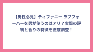 【男性必見】ティファニー ラブフォーハーを男が使うのはアリ？実際の評判と香りの特徴を徹底調査！