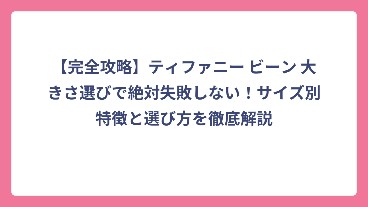 【完全攻略】ティファニー ビーン 大きさ選びで絶対失敗しない！サイズ別特徴と選び方を徹底解説