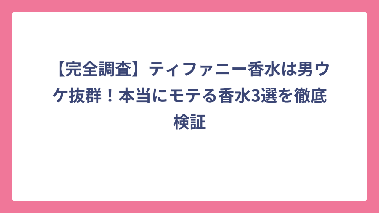 【完全調査】ティファニー香水は男ウケ抜群！本当にモテる香水3選を徹底検証