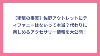 【衝撃の事実】佐野アウトレットにティファニーはないって本当？代わりに楽しめるアクセサリー情報を大公開！