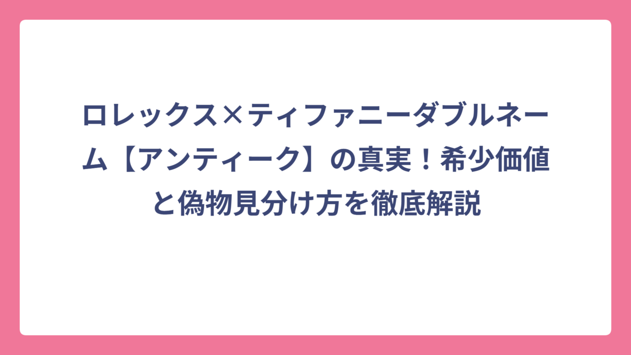 ロレックス×ティファニーダブルネーム【アンティーク】の真実！希少価値と偽物見分け方を徹底解説