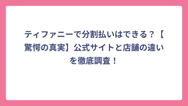 ティファニーで分割払いはできる？【驚愕の真実】公式サイトと店舗の違いを徹底調査！