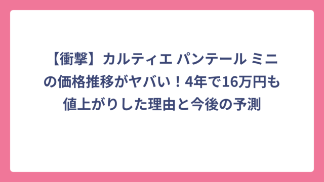 【衝撃】カルティエ パンテール ミニの価格推移がヤバい！4年で16万円も値上がりした理由と今後の予測