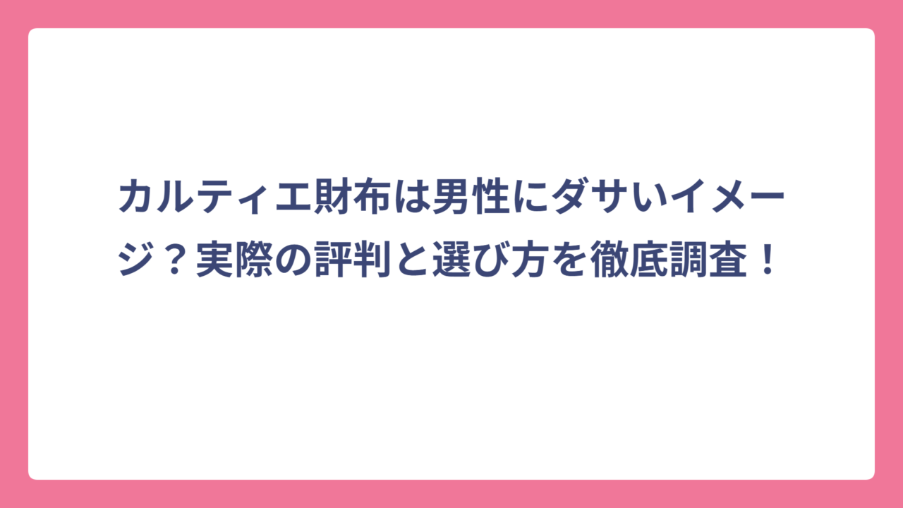 カルティエ財布は男性にダサいイメージ？実際の評判と選び方を徹底調査！