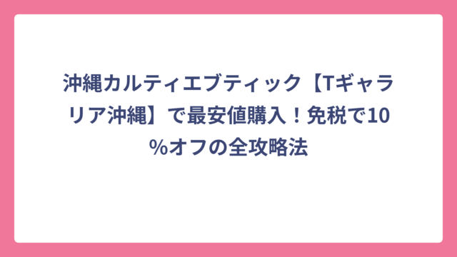 沖縄カルティエブティック【Tギャラリア沖縄】で最安値購入！免税で10%オフの全攻略法