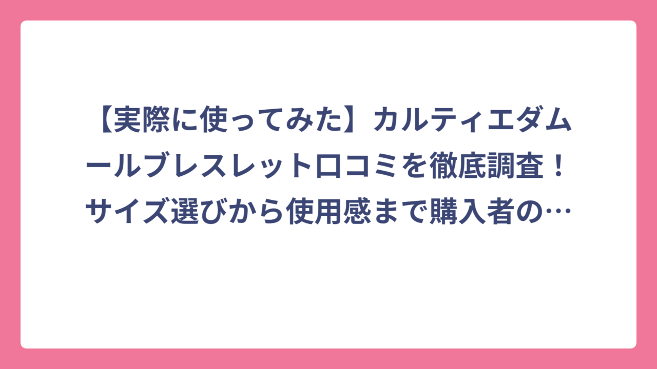 【実際に使ってみた】カルティエダムールブレスレット口コミを徹底調査！サイズ選びから使用感まで購入者の本音レビュー