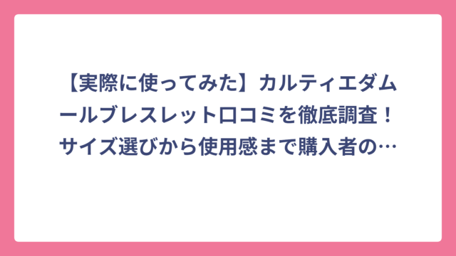 【実際に使ってみた】カルティエダムールブレスレット口コミを徹底調査！サイズ選びから使用感まで購入者の本音レビュー