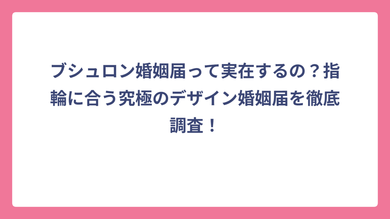 ブシュロン婚姻届って実在するの？指輪に合う究極のデザイン婚姻届を徹底調査！