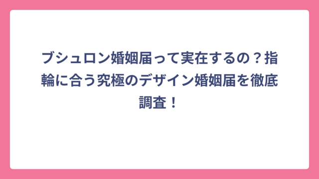 ブシュロン婚姻届って実在するの？指輪に合う究極のデザイン婚姻届を徹底調査！
