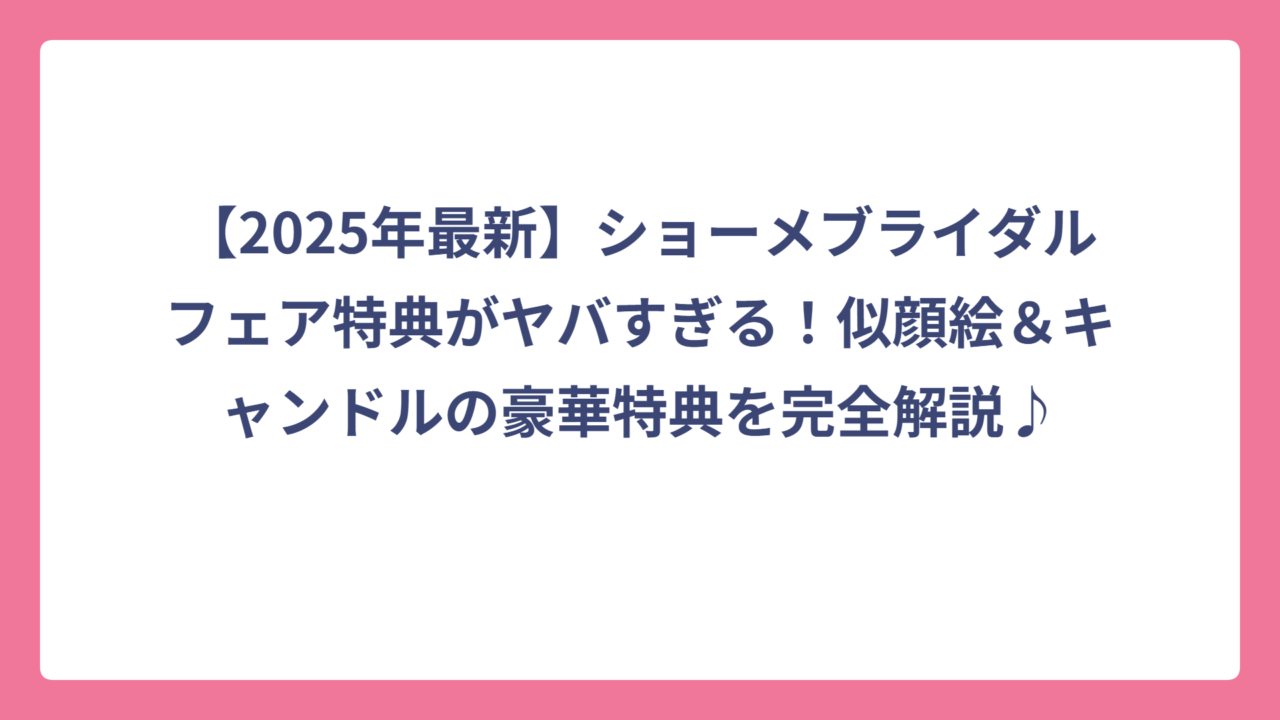 【2025年最新】ショーメブライダルフェア特典がヤバすぎる！似顔絵＆キャンドルの豪華特典を完全解説♪
