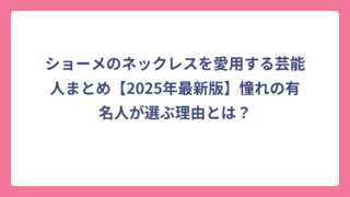 ショーメのネックレスを愛用する芸能人まとめ【2025年最新版】憧れの有名人が選ぶ理由とは？