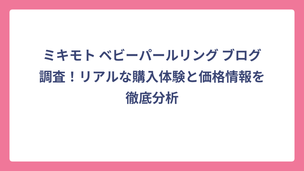 ミキモト ベビーパールリング ブログ調査！リアルな購入体験と価格情報を徹底分析