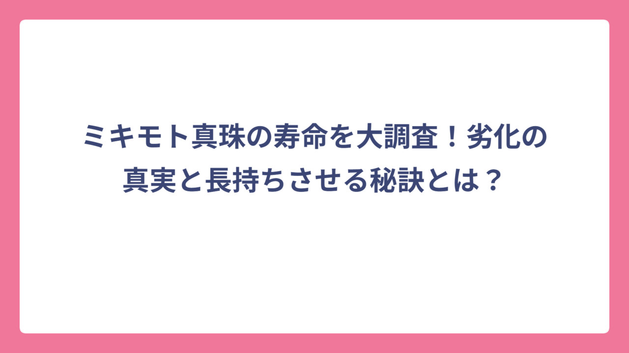 ミキモト真珠の寿命を大調査！劣化の真実と長持ちさせる秘訣とは？