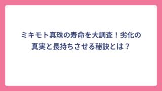 ミキモト真珠の寿命を大調査！劣化の真実と長持ちさせる秘訣とは？