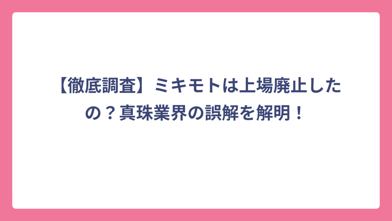 【徹底調査】ミキモトは上場廃止したの？真珠業界の誤解を解明！
