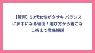 【驚愕】50代女性がタサキ バランスに夢中になる理由！選び方から着こなし術まで徹底解説