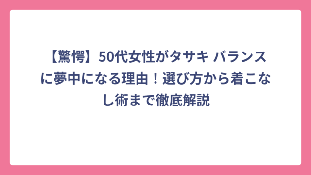【驚愕】50代女性がタサキ バランスに夢中になる理由！選び方から着こなし術まで徹底解説