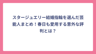 スタージュエリー結婚指輪を選んだ芸能人まとめ！春日も愛用する意外な評判とは？