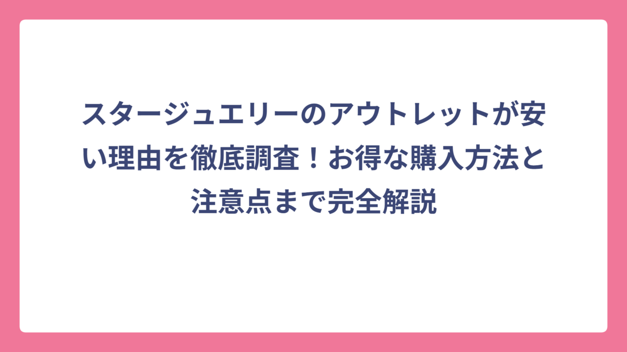 スタージュエリーのアウトレットが安い理由を徹底調査！お得な購入方法と注意点まで完全解説