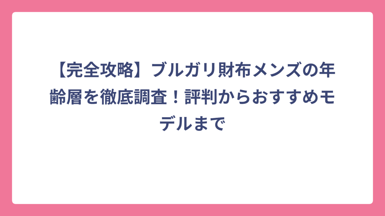 【完全攻略】ブルガリ財布メンズの年齢層を徹底調査！評判からおすすめモデルまで