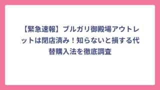 【緊急速報】ブルガリ御殿場アウトレットは閉店済み！知らないと損する代替購入法を徹底調査