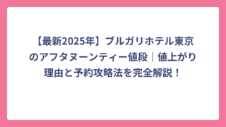 【最新2025年】ブルガリホテル東京のアフタヌーンティー値段｜値上がり理由と予約攻略法を完全解説！