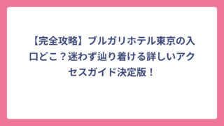 【完全攻略】ブルガリホテル東京の入口どこ？迷わず辿り着ける詳しいアクセスガイド決定版！
