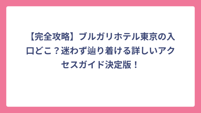 【完全攻略】ブルガリホテル東京の入口どこ？迷わず辿り着ける詳しいアクセスガイド決定版！