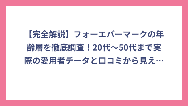 【完全解説】フォーエバーマークの年齢層を徹底調査！20代〜50代まで実際の愛用者データと口コミから見えた真実