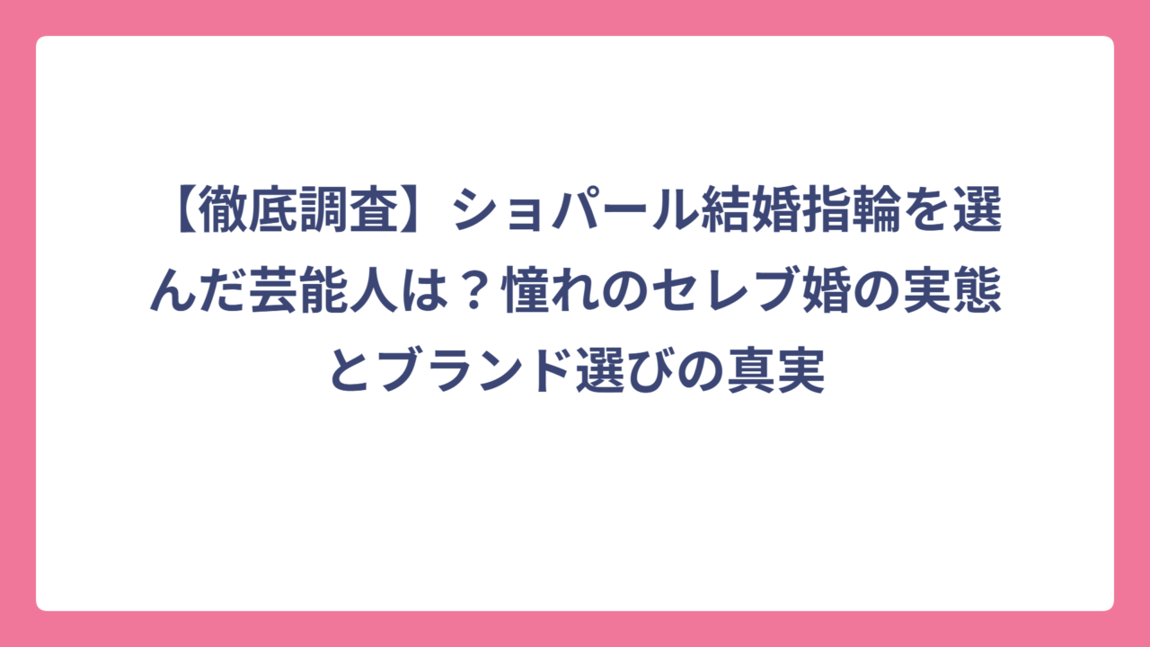 【徹底調査】ショパール結婚指輪を選んだ芸能人は？憧れのセレブ婚の実態とブランド選びの真実
