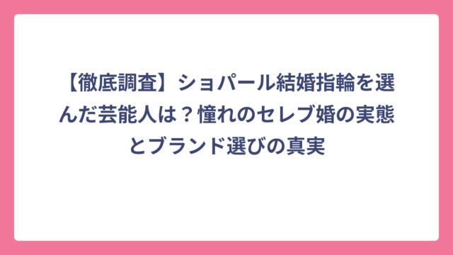 【徹底調査】ショパール結婚指輪を選んだ芸能人は？憧れのセレブ婚の実態とブランド選びの真実