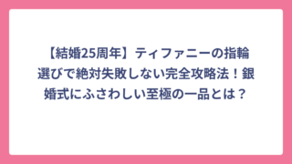 【結婚25周年】ティファニーの指輪選びで絶対失敗しない完全攻略法！銀婚式にふさわしい至極の一品とは？