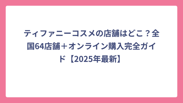 ティファニーコスメの店舗はどこ？全国64店舗＋オンライン購入完全ガイド【2025年最新】