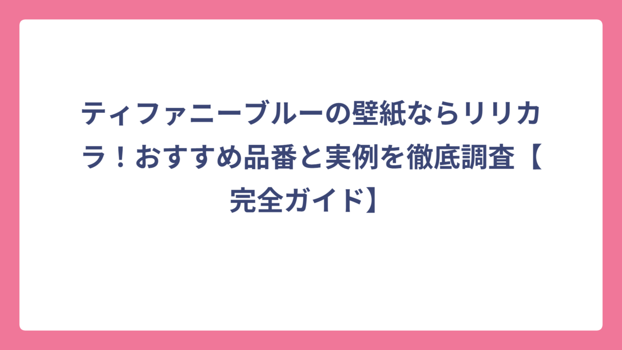 ティファニーブルーの壁紙ならリリカラ！おすすめ品番と実例を徹底調査【完全ガイド】