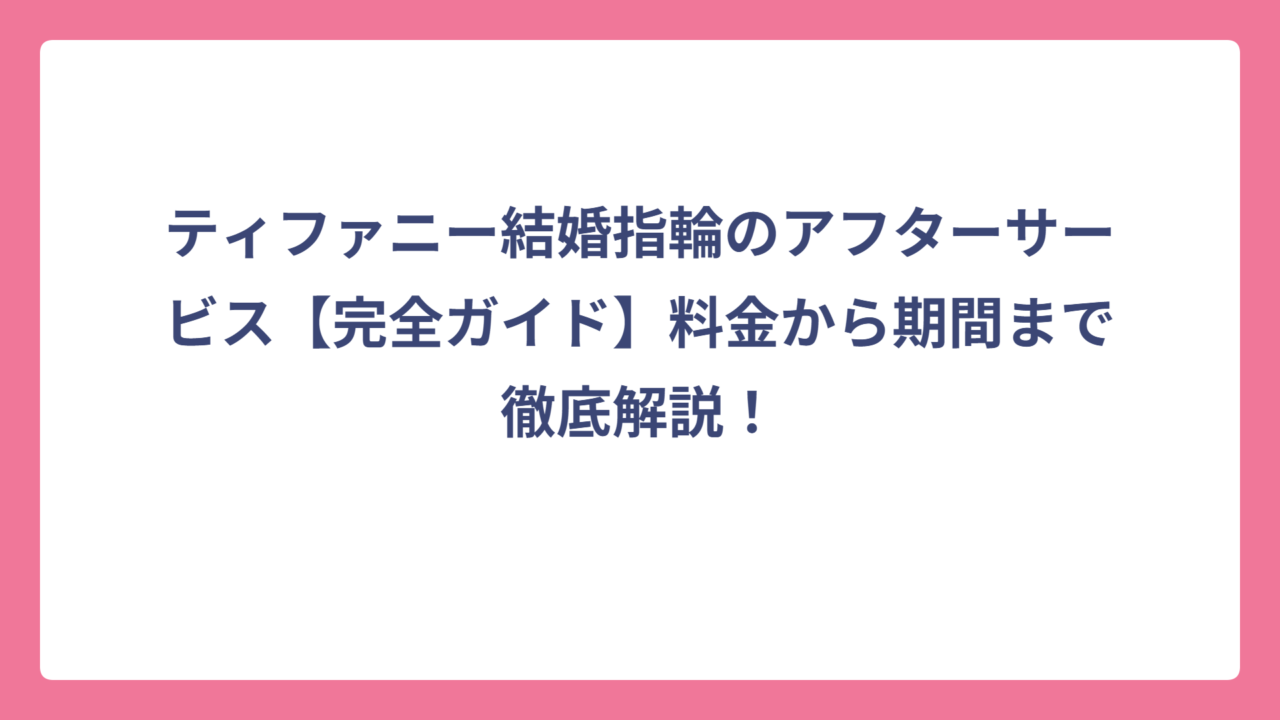 ティファニー結婚指輪のアフターサービス【完全ガイド】料金から期間まで徹底解説！